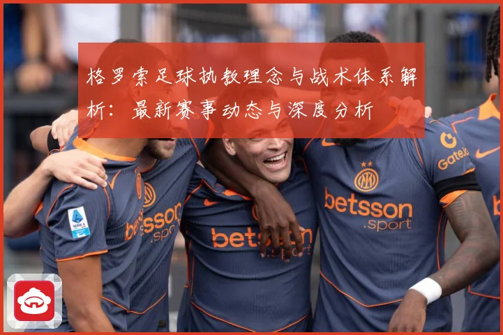 格罗索足球执教理念与战术体系解析：最新赛事动态与深度分析