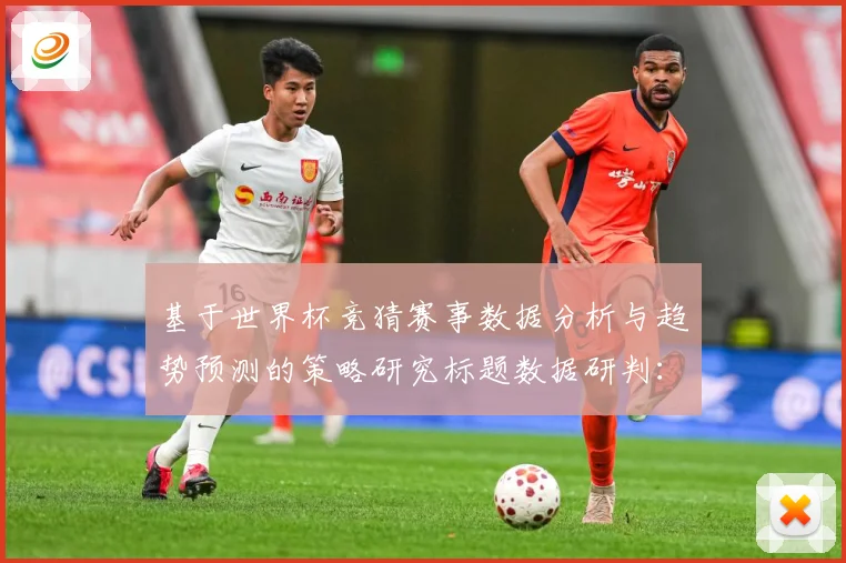 基于世界杯竞猜赛事数据分析与趋势预测的策略研究标题数据研判：最新赛事动态与深度分析
