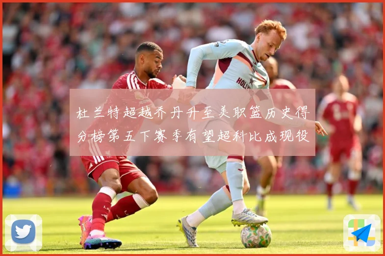 杜兰特超越乔丹升至美职篮历史得分榜第五下赛季有望超科比成现役赛场复盘：最新赛事动态与深度分析