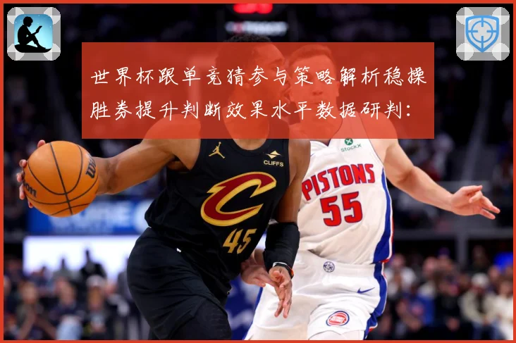 世界杯跟单竞猜参与策略解析稳操胜券提升判断效果水平数据研判：最新赛事动态与深度分析