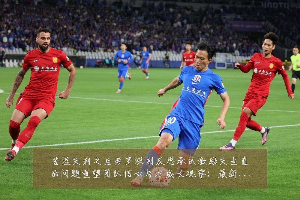 苦涩失利之后劳罗深刻反思承认激励失当直面问题重塑团队信心与方成长观察：最新赛事动态与深度分析