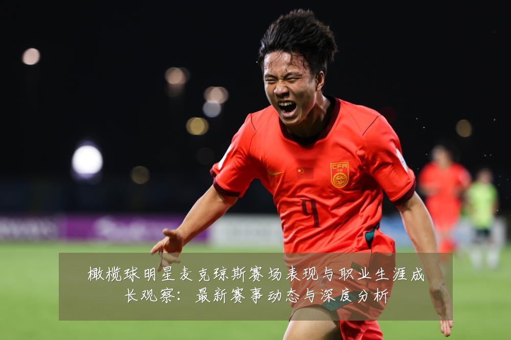 橄榄球明星麦克琼斯赛场表现与职业生涯成长观察:最新赛事动态与深度分析