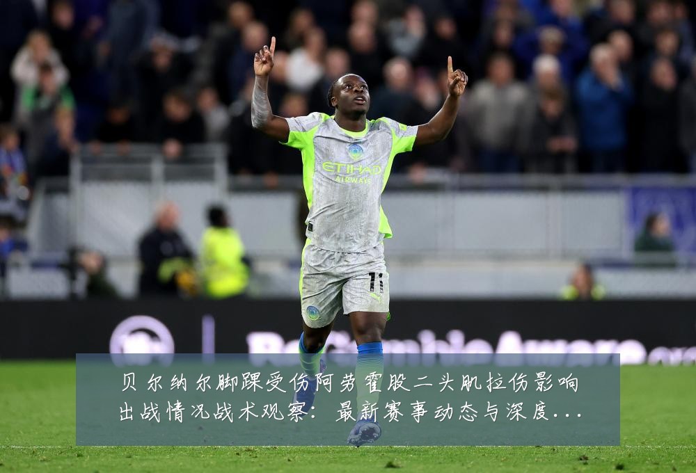贝尔纳尔脚踝受伤阿劳霍股二头肌拉伤影响出战情况战术观察：最新赛事动态与深度分析