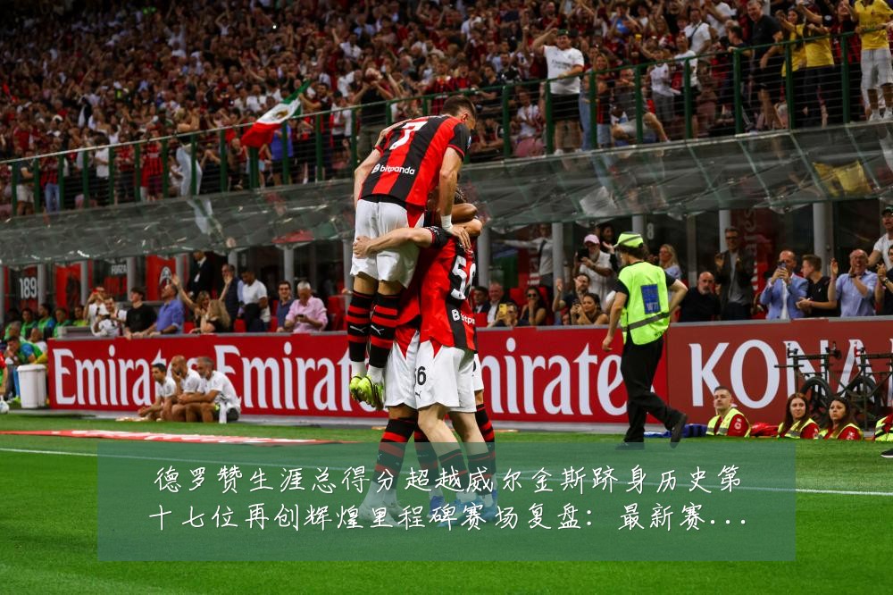 德罗赞生涯总得分超越威尔金斯跻身历史第十七位再创辉煌里程碑赛场复盘:最新赛事动态与深度分析