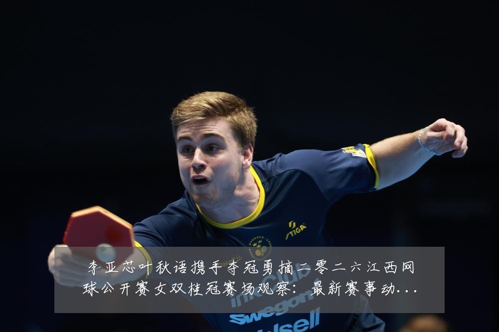 李亚芯叶秋语携手夺冠勇摘二零二六江西网球公开赛女双桂冠赛场观察:最新赛事动态与深度分析